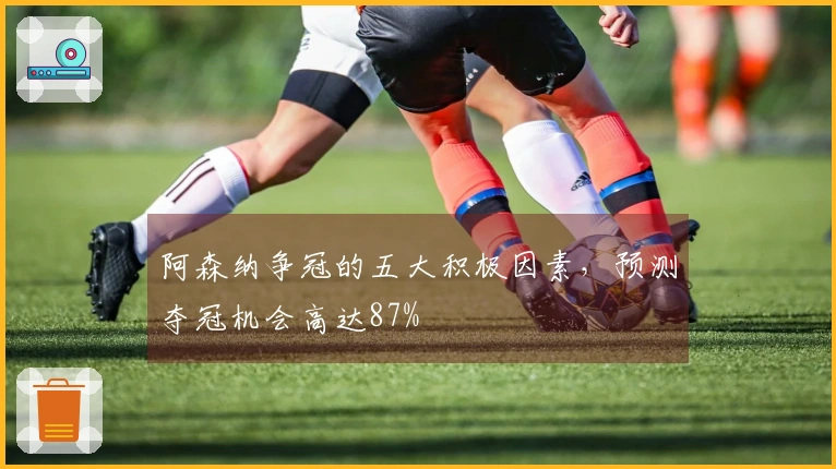 阿森纳争冠的五大积极因素，预测夺冠机会高达87%