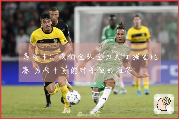 乌度卡：我们全队全力关注掘金比赛 为两个可能对手做好准备